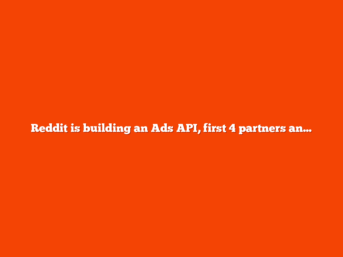 Reddit is building an Ads API, first 4 partners announced