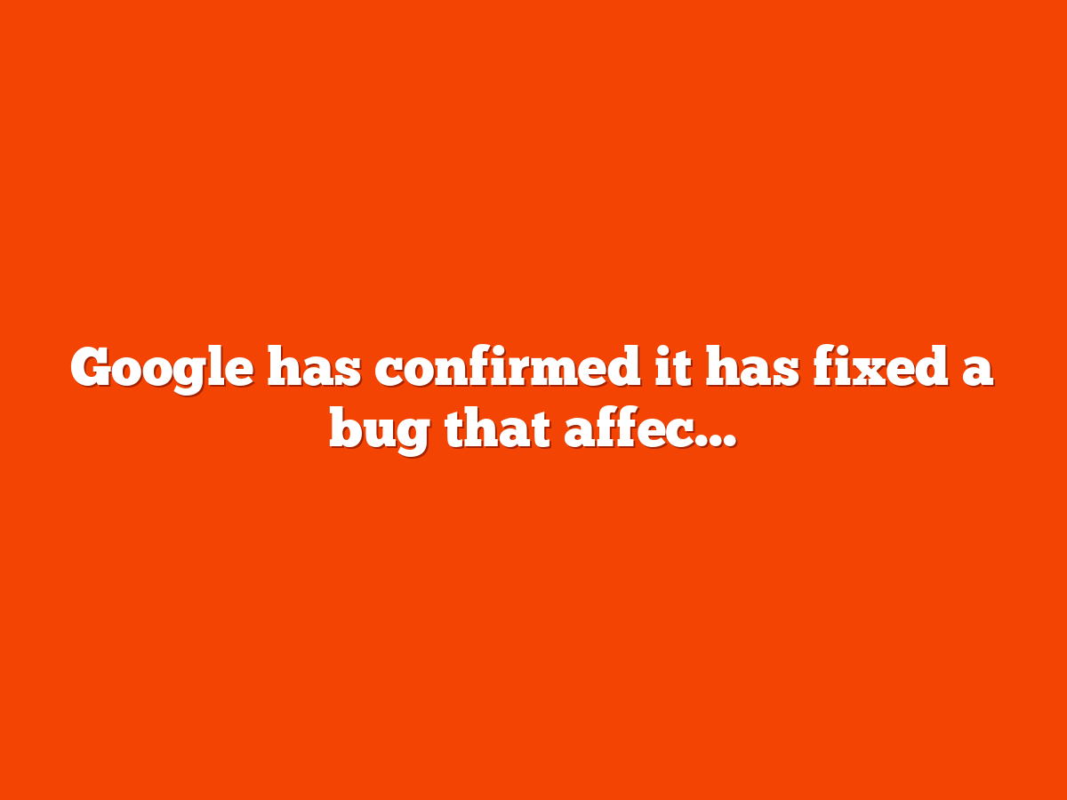 Google fixed a bug with some search features that may impact your site’s visibility