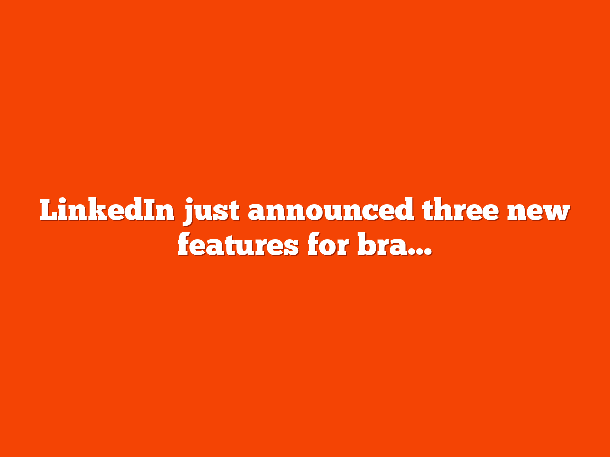 LinkedIn just released 3 new features for pages