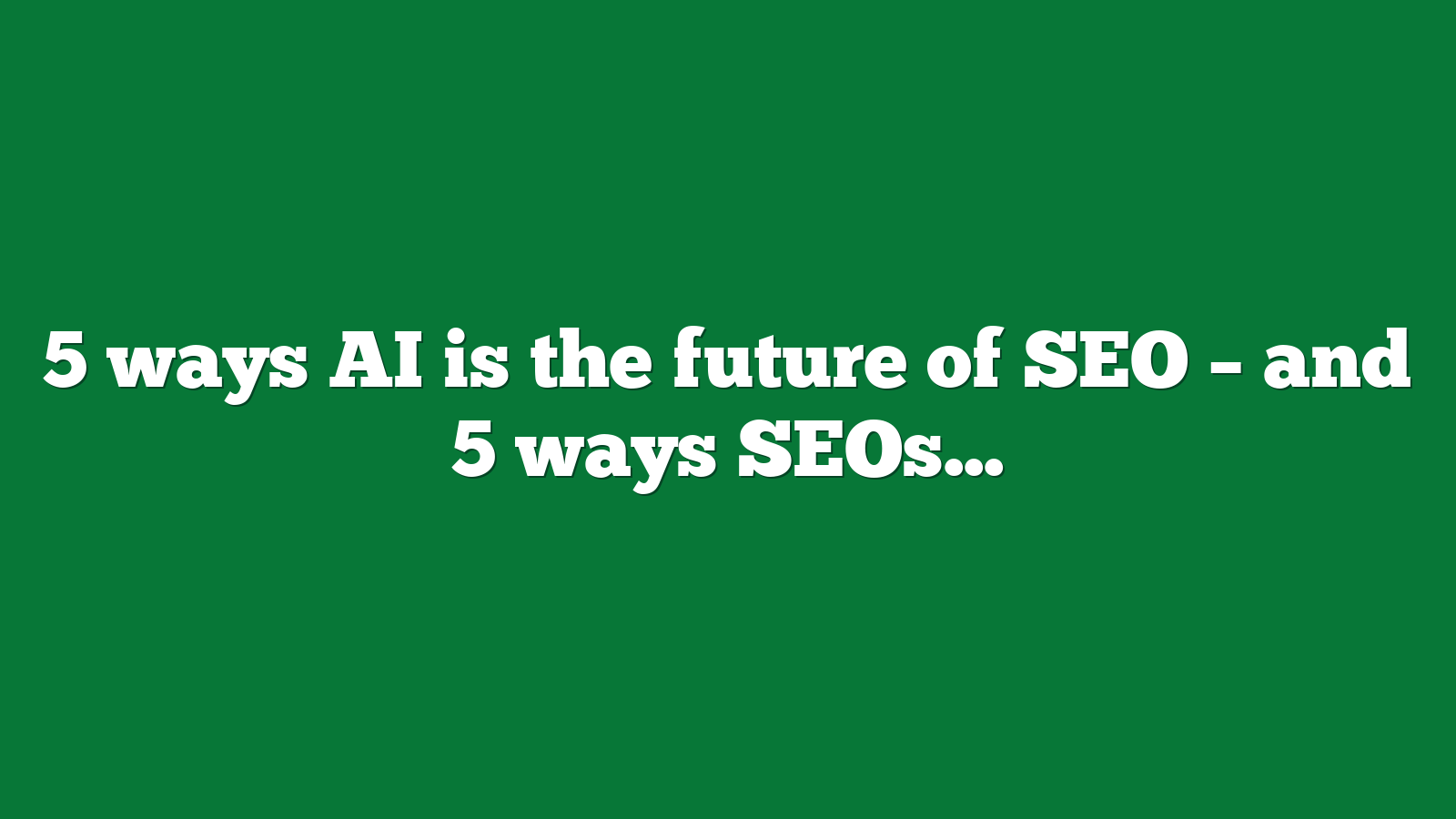 5 ways AI is the future of SEO – and 5 ways SEOs still have job security