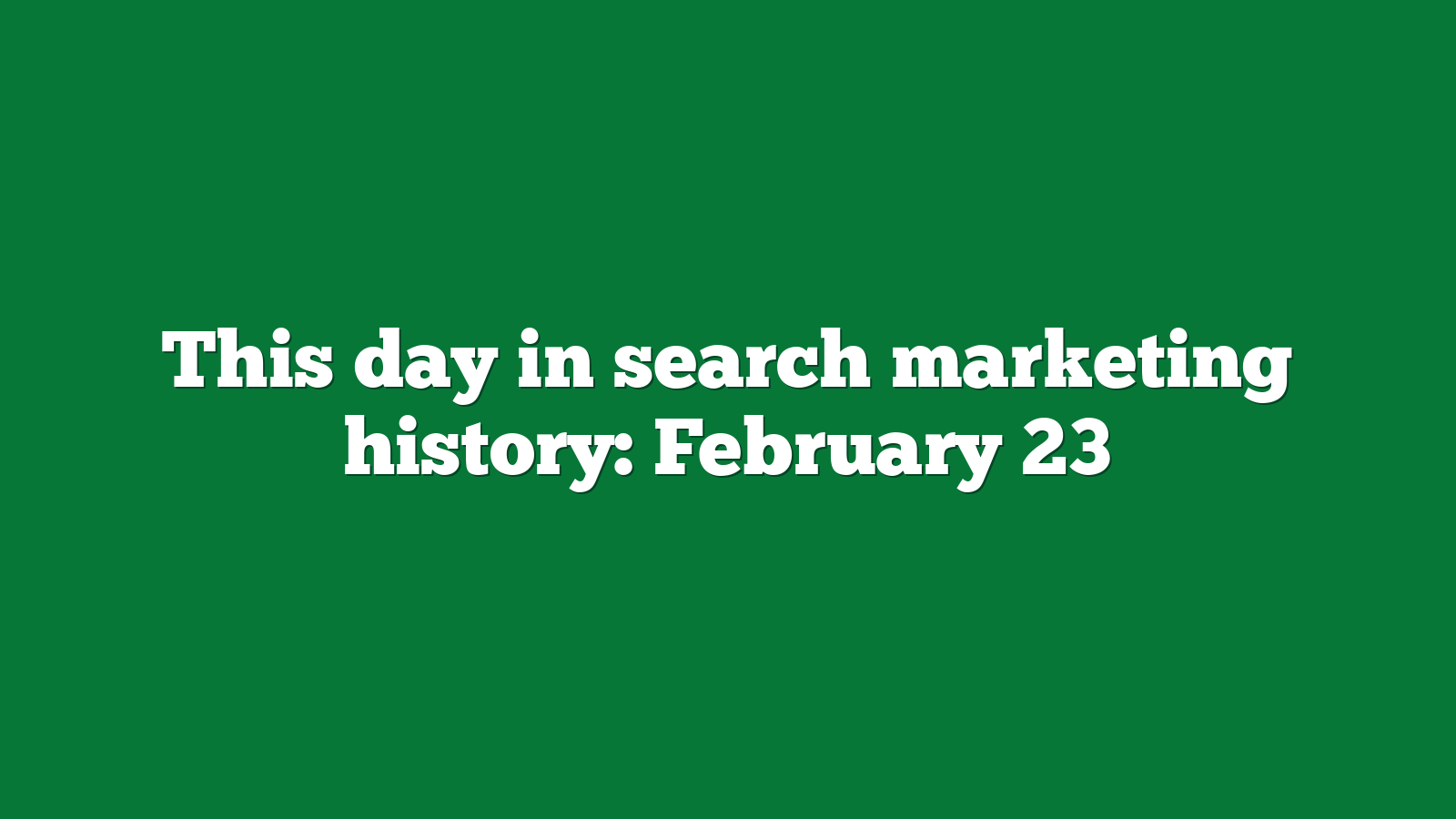 This day in search marketing history February 23