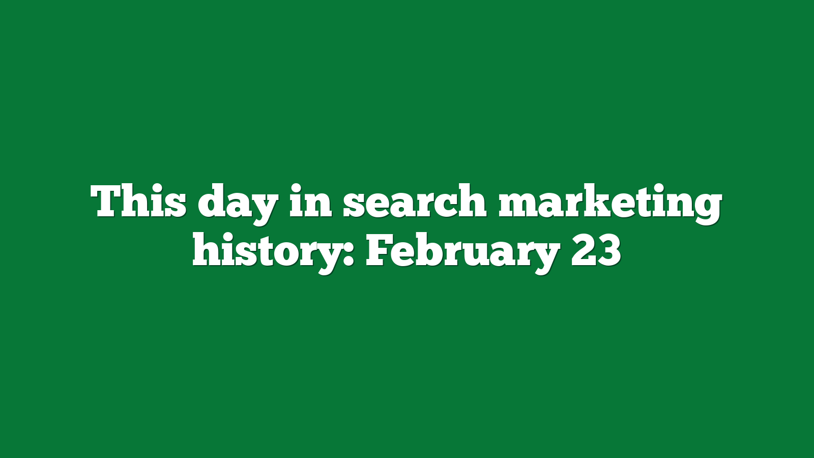 This day in search marketing history: February 23