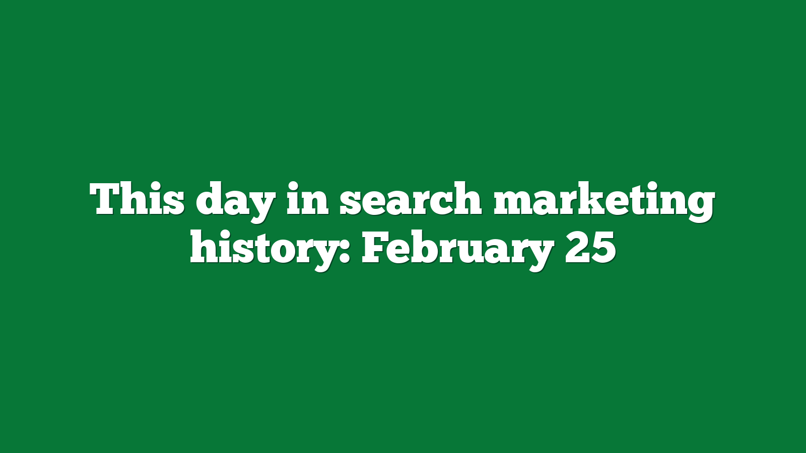 This day in search marketing history: February 25