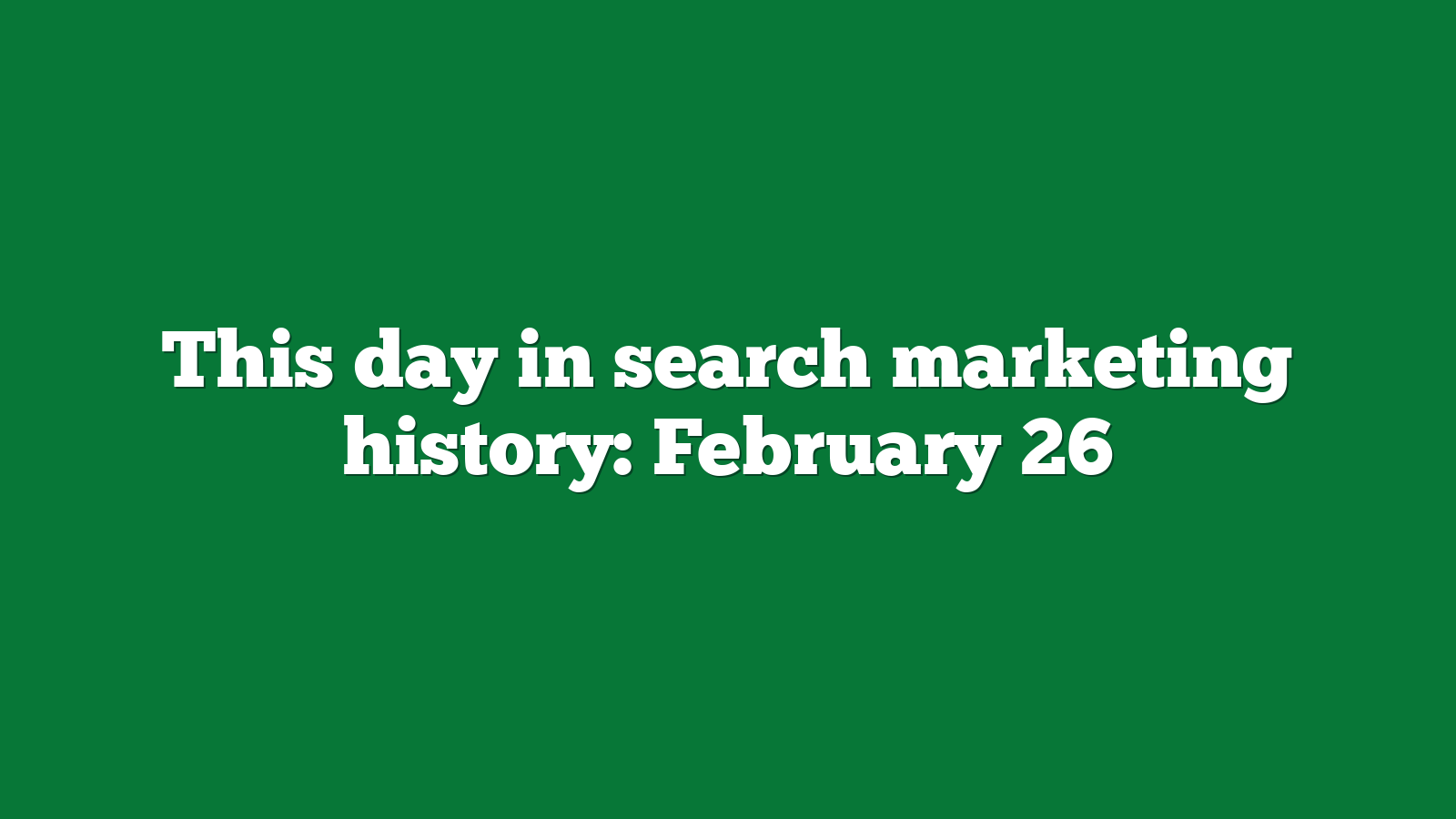 This day in search marketing history: February 26