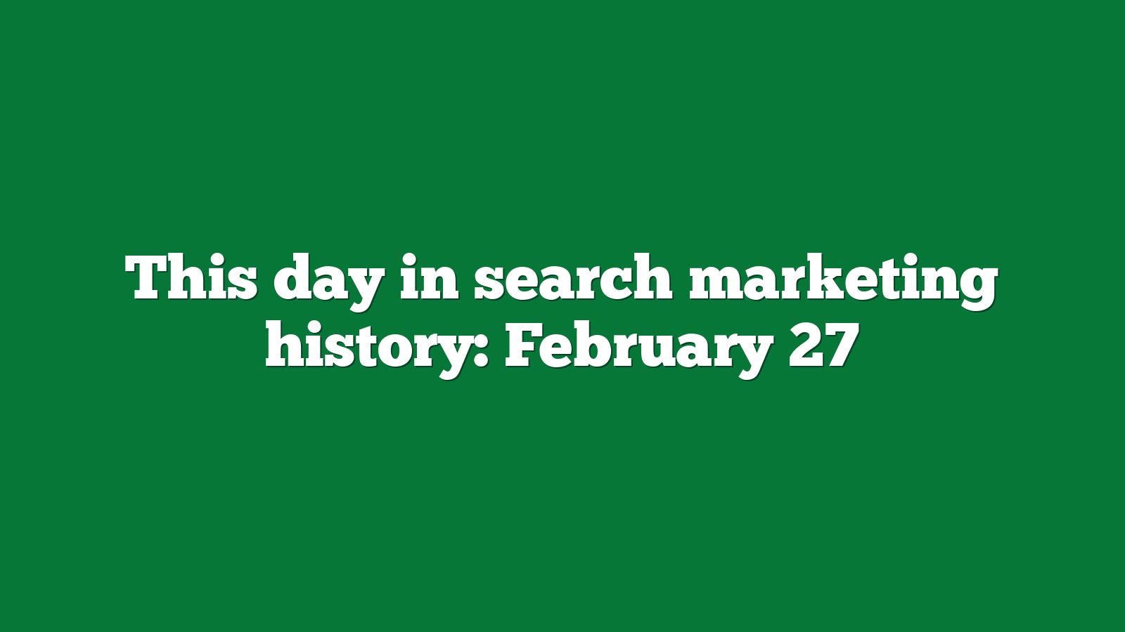 This day in search marketing history: February 27