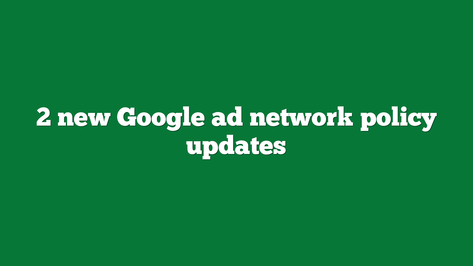 2 new Google ad network policy updates