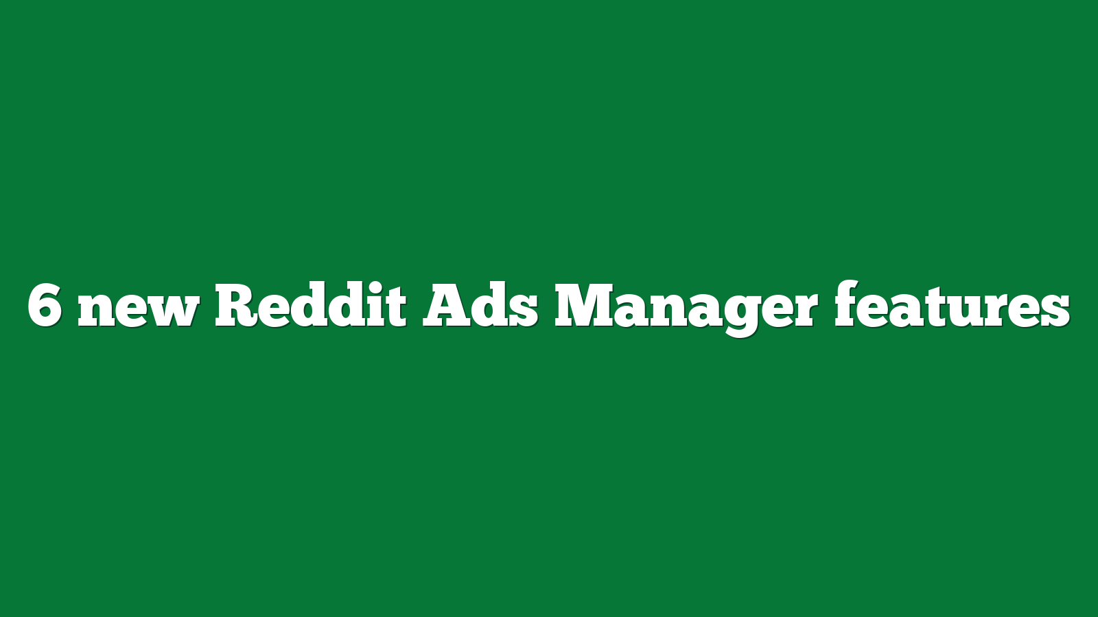 6 new Reddit Ads Manager features