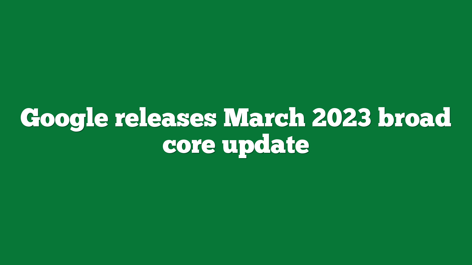 Google releases March 2023 broad core update