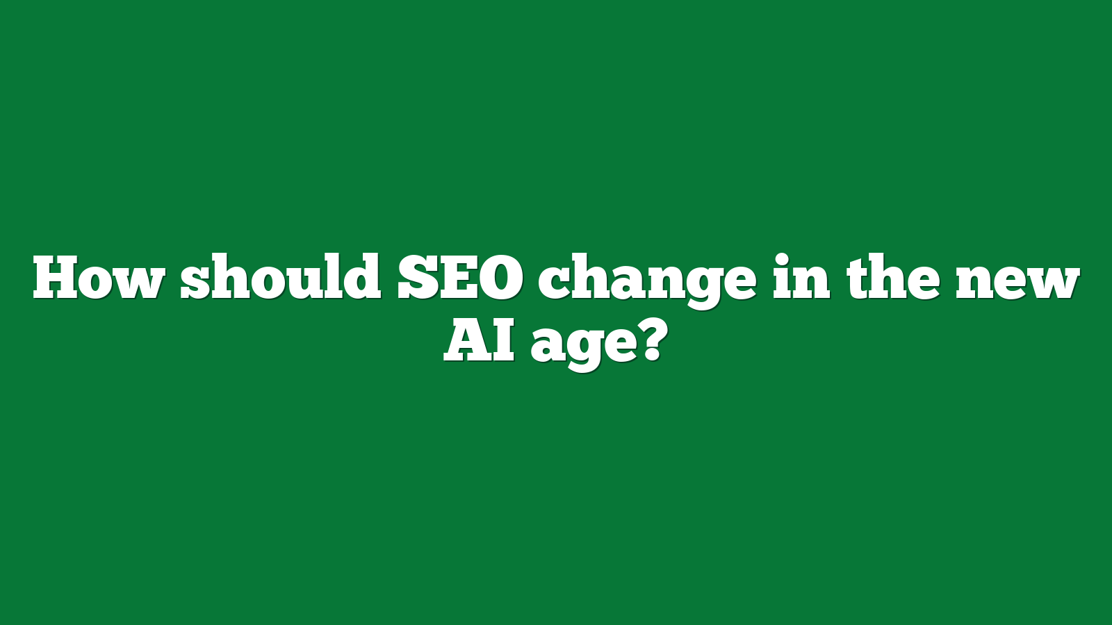 How should SEO change in the new AI age?