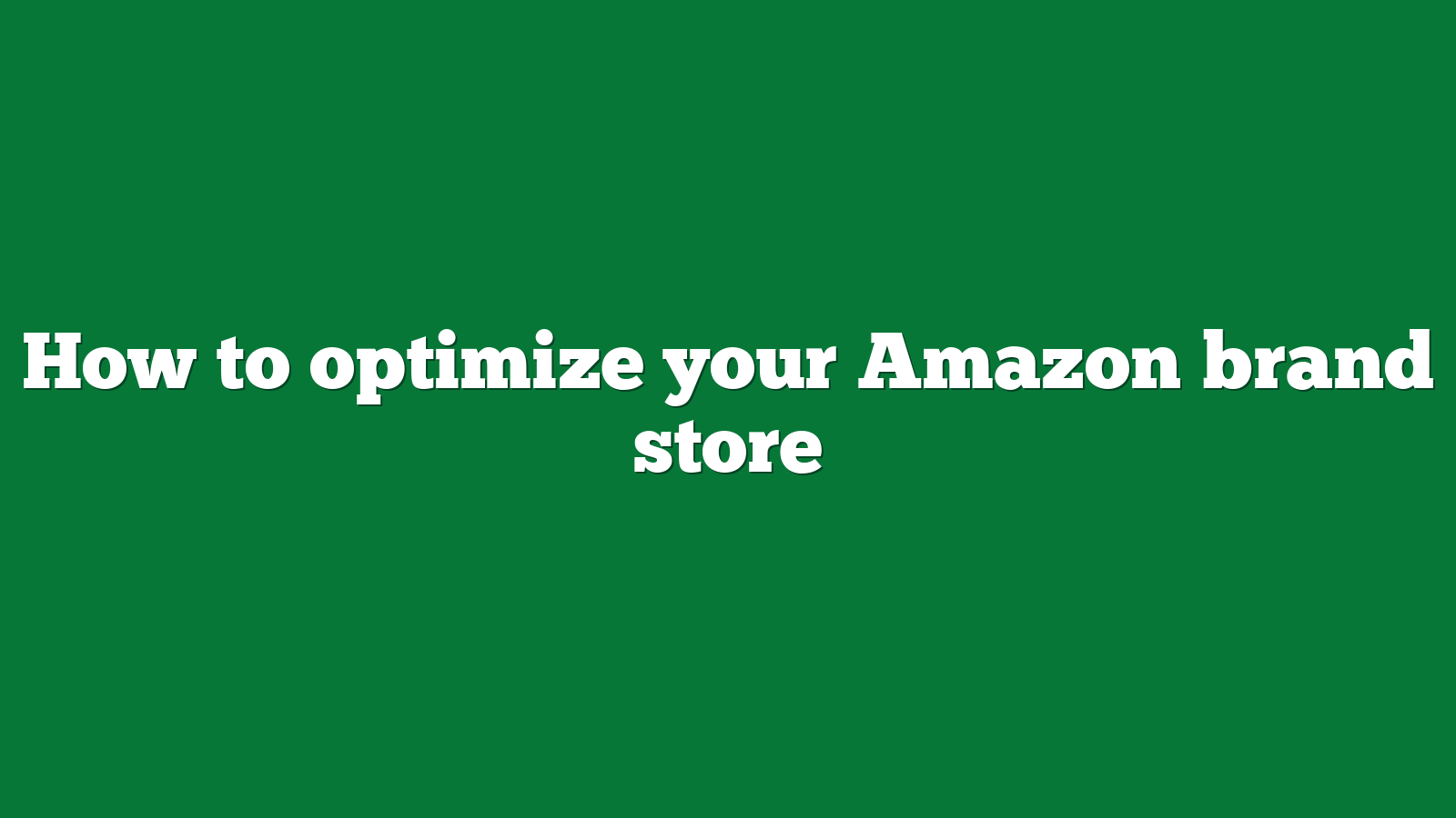 How to optimize your Amazon brand store