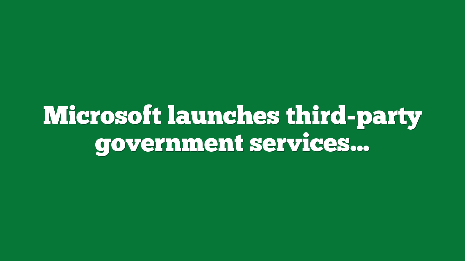 Microsoft launches third-party government services ad pilot