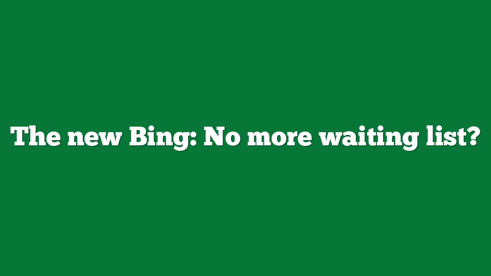 The new Bing: No more waiting list?