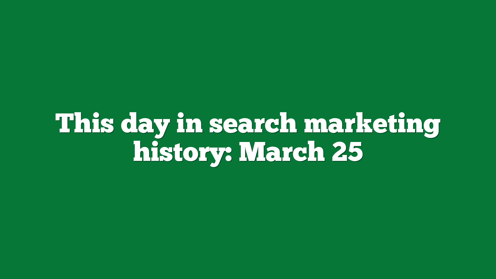 This day in search marketing history March 25