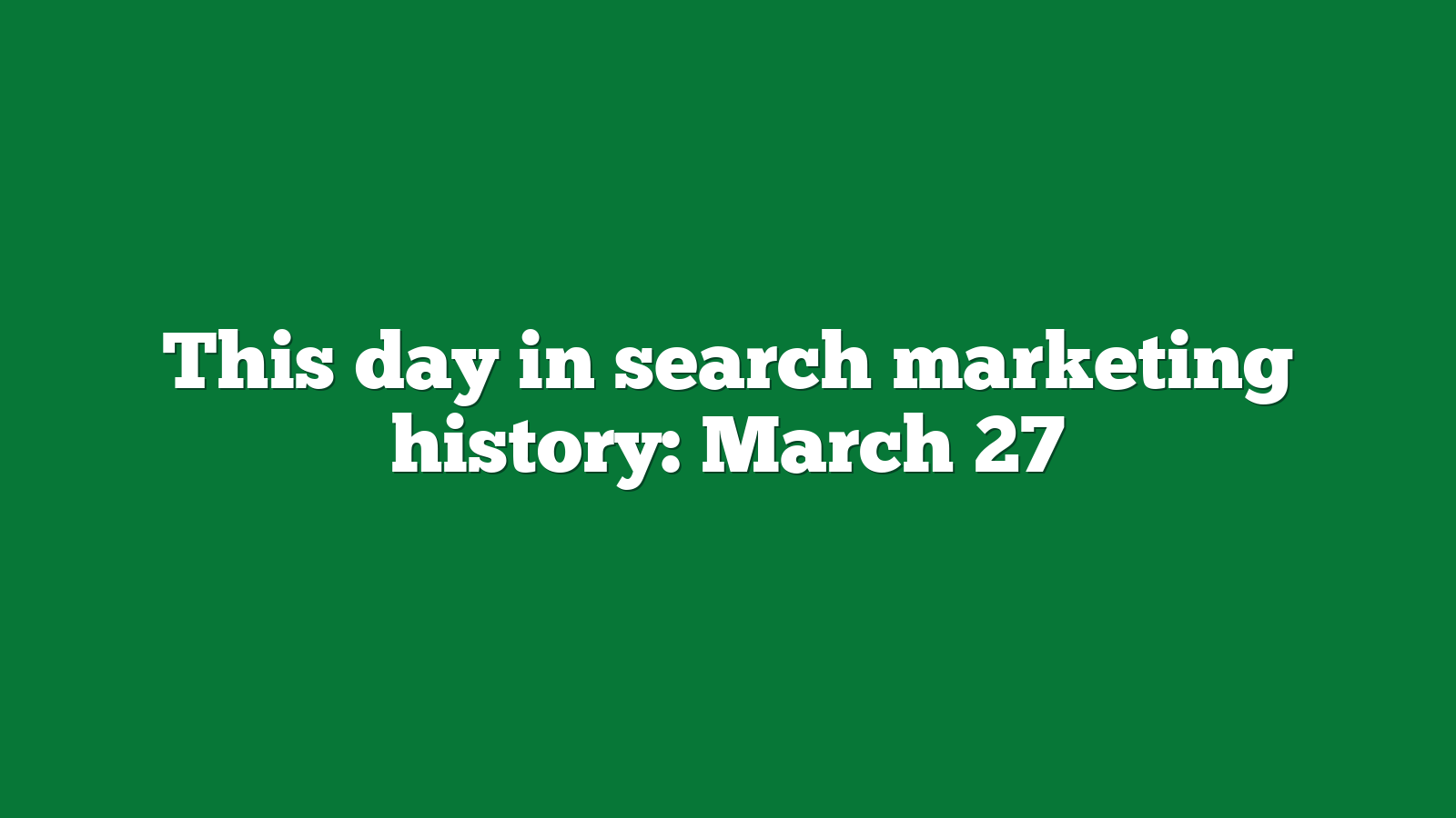 This day in search marketing history March 27