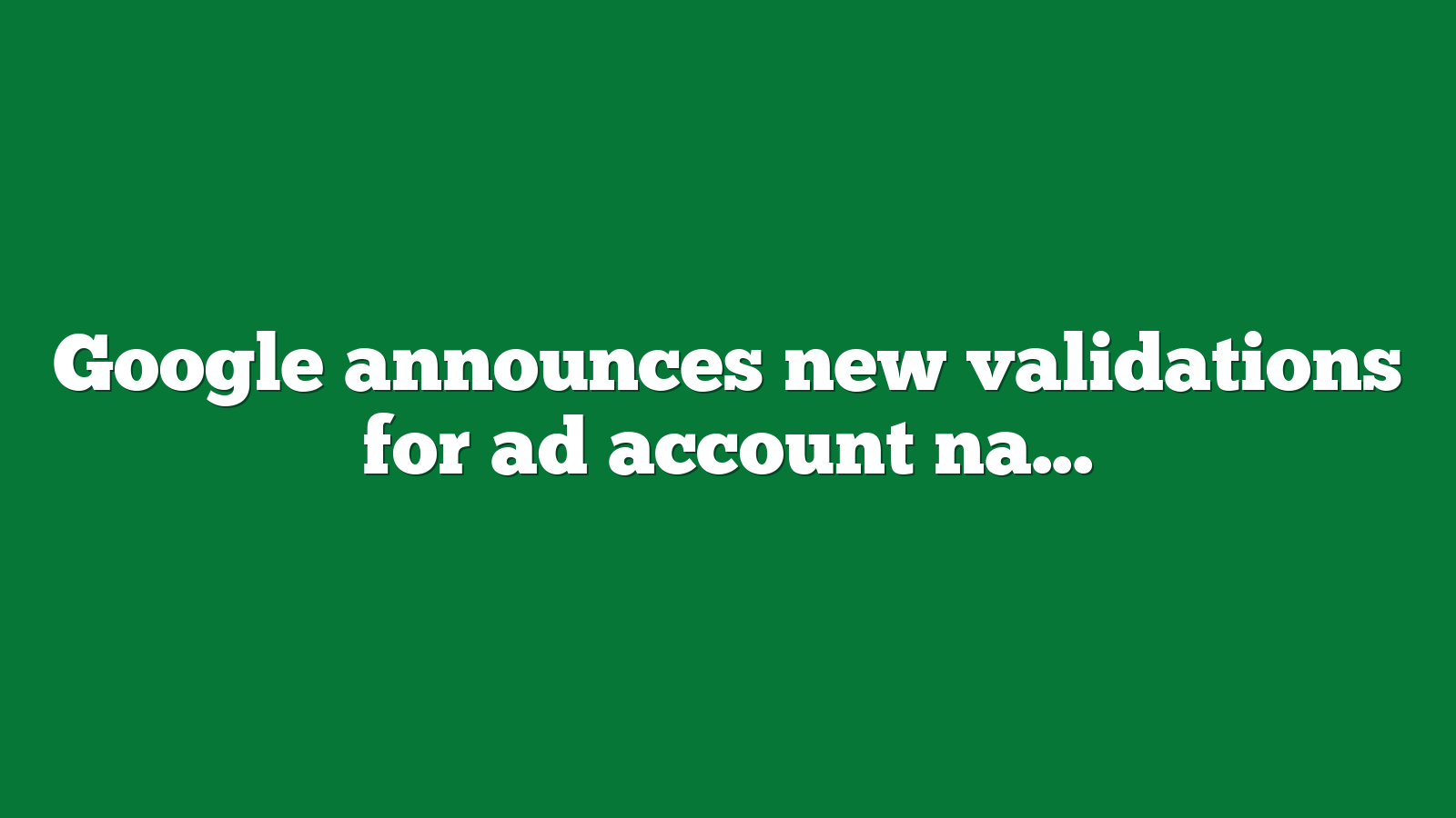 Google announces new validations for ad account names