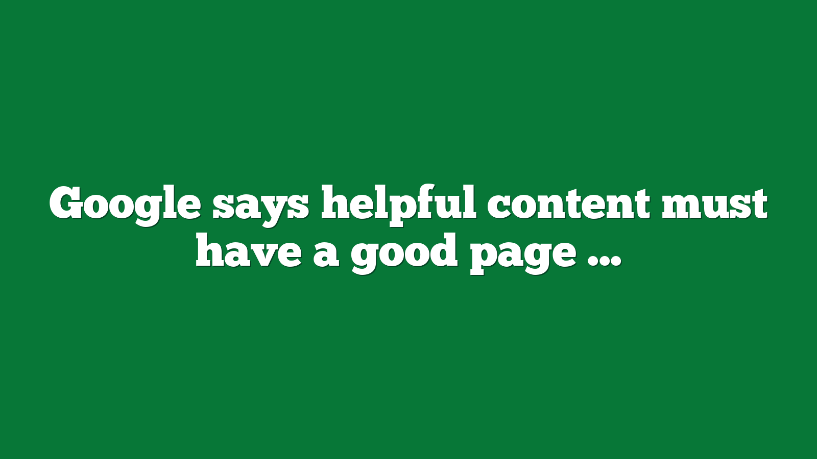 Google says helpful content must have a good page experience