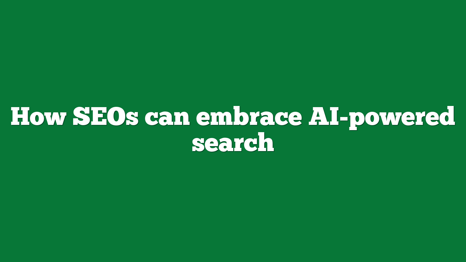 How SEOs can embrace AI-powered search
