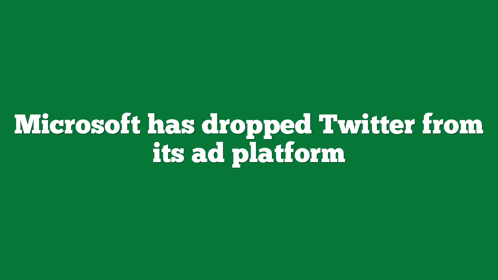 Microsoft has dropped Twitter from its ad platform