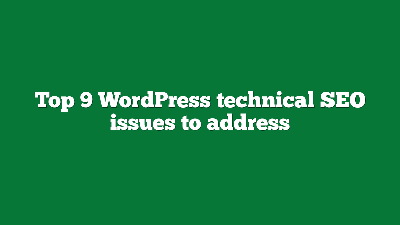 Top 9 WordPress technical SEO issues to address