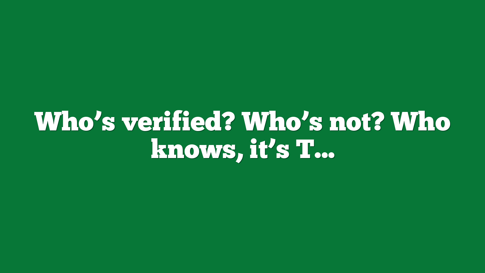 Who’s verified? Who’s not? Who knows, it’s Twitter