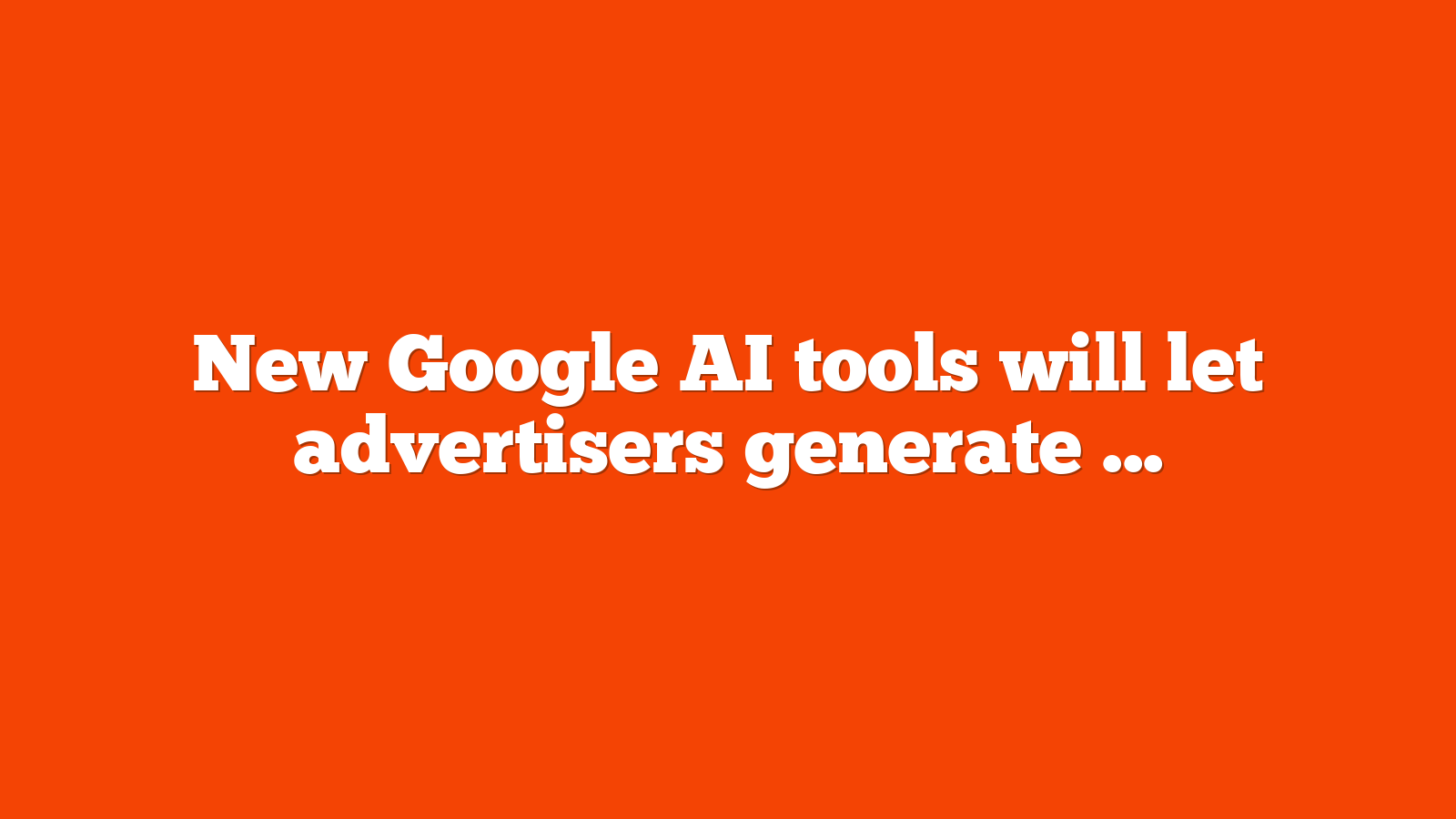 New Google AI tools will let advertisers generate media assets