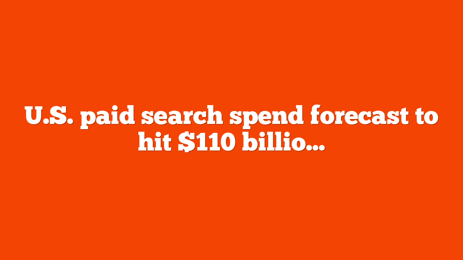 U.S. paid search spend forecast to hit $110 billion in 2023