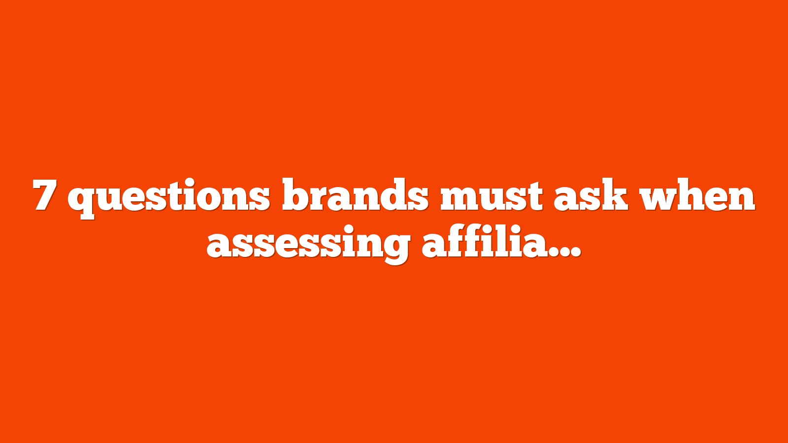 7 questions brands must ask when assessing affiliate agencies