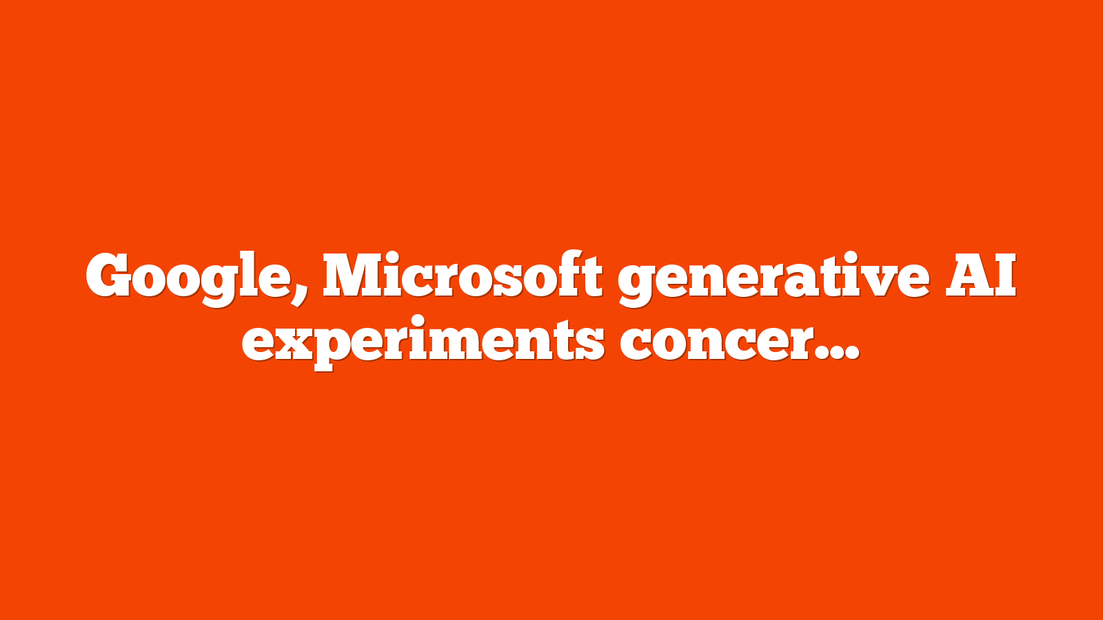 Google, Microsoft generative AI experiments concern advertisers