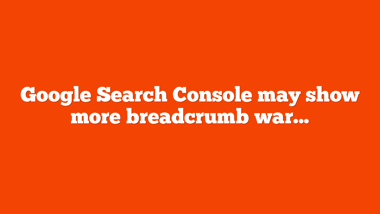 Google Search Console may show more breadcrumb warnings