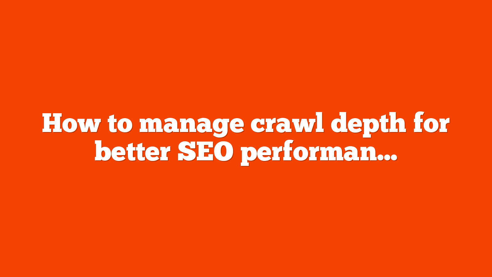 How to manage crawl depth for better SEO performance