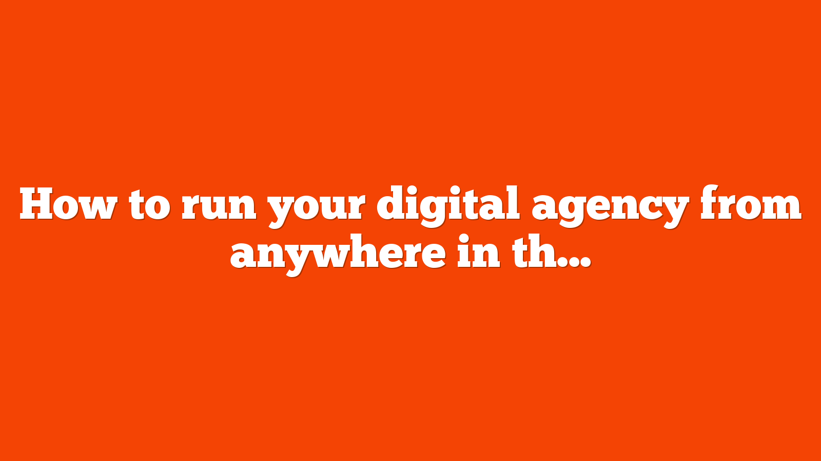 How to run your digital agency from anywhere in the world