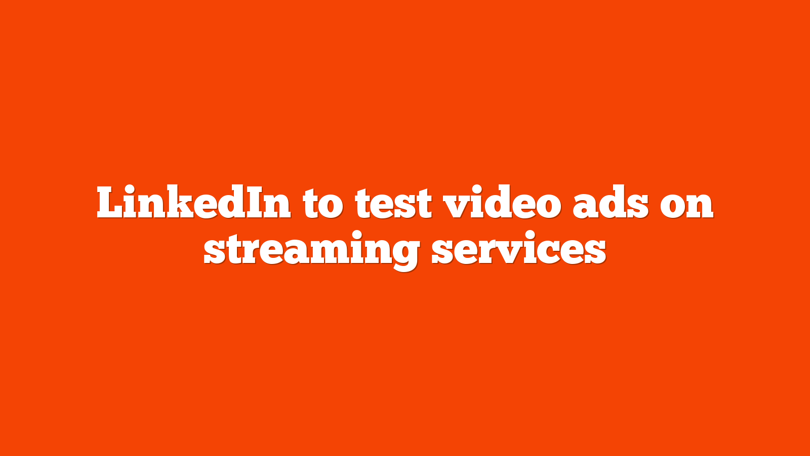 LinkedIn to test video ads on streaming services