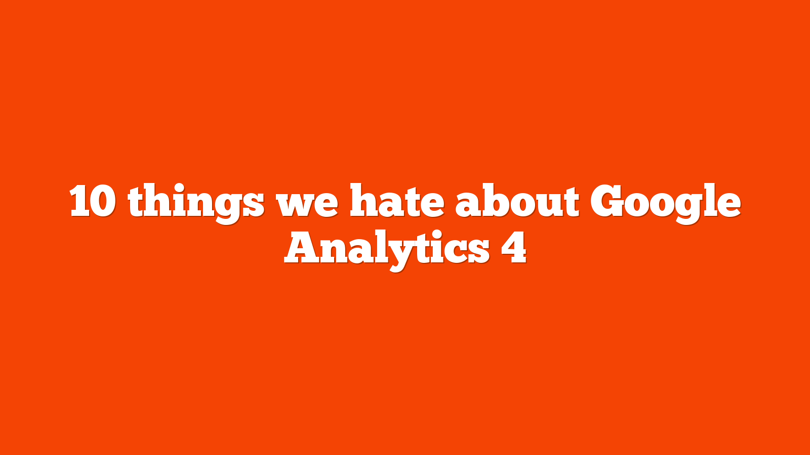 10 things we hate about Google Analytics 4