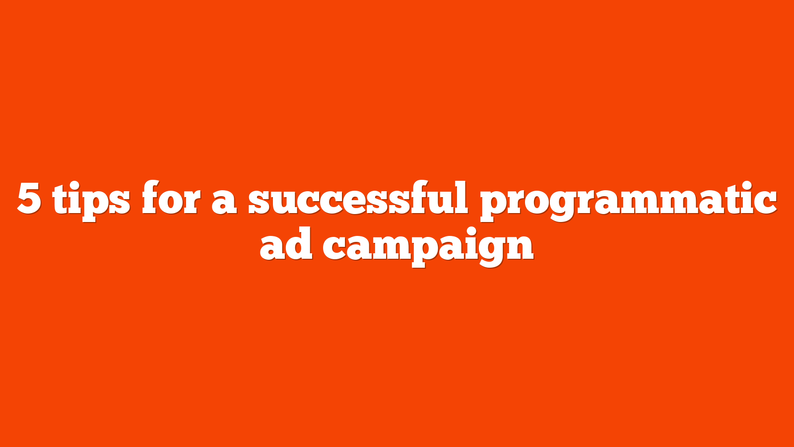 5 tips for a successful programmatic ad campaign