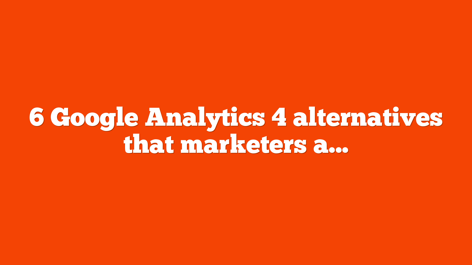 6 Google Analytics 4 alternatives that marketers are switching to