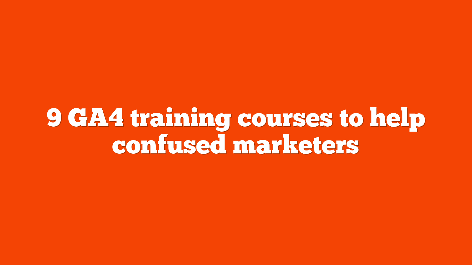 9 GA4 training courses to help confused marketers