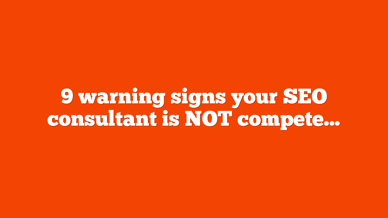 9 warning signs your SEO consultant is NOT competent