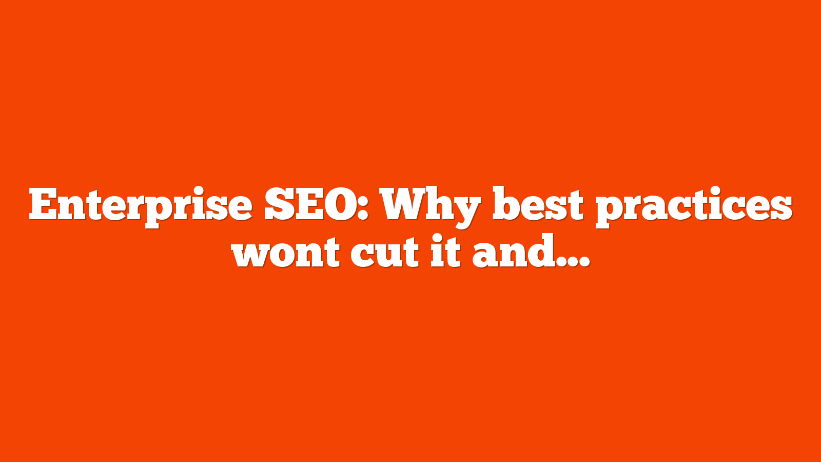 Enterprise SEO Why best practices wont cut it and what to do instead