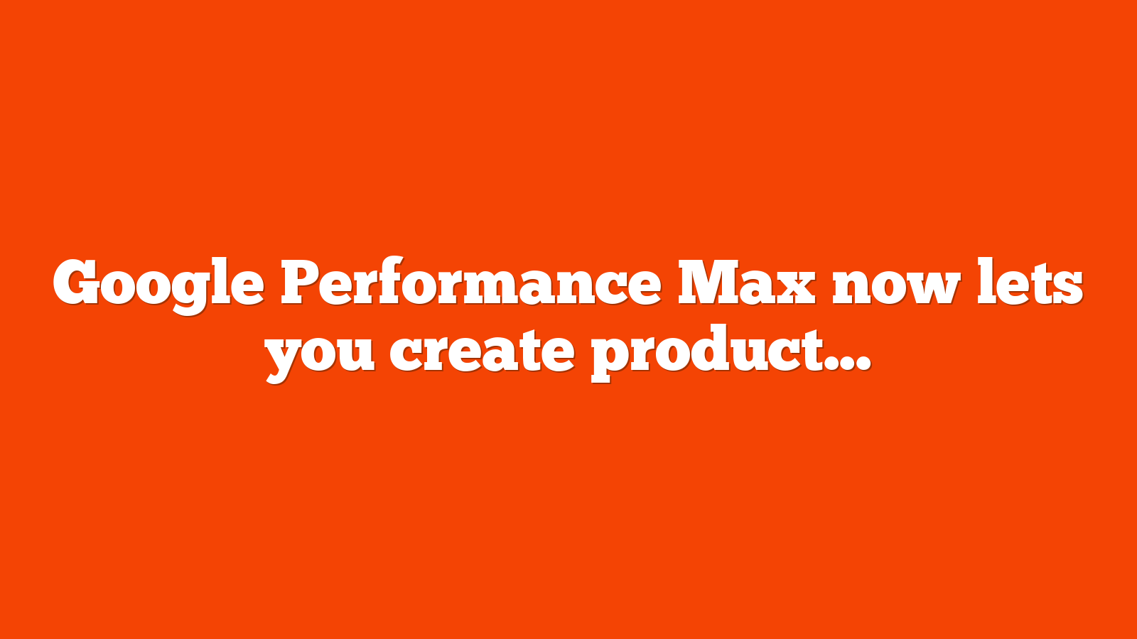 Google Performance Max now lets you create product collections