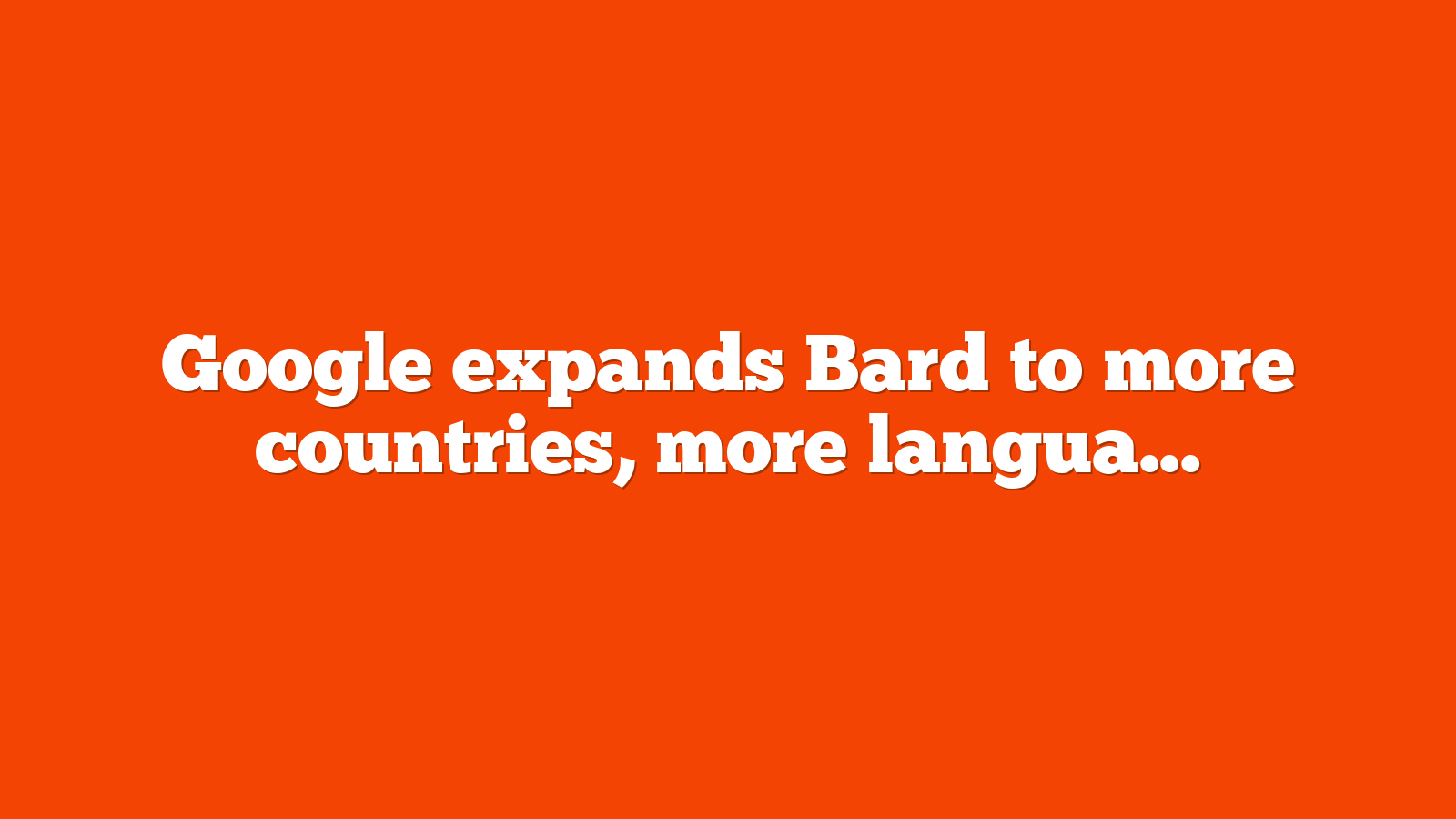 Google expands Bard to more countries more languages and adds new features