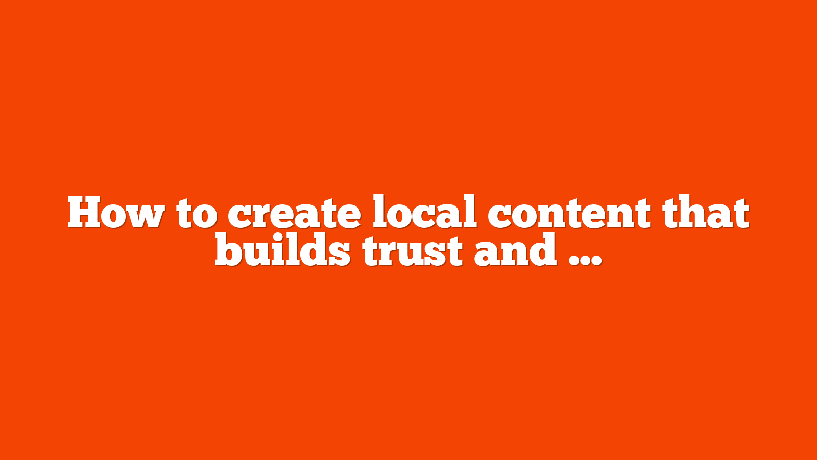 How to create local content that builds trust and drives sales