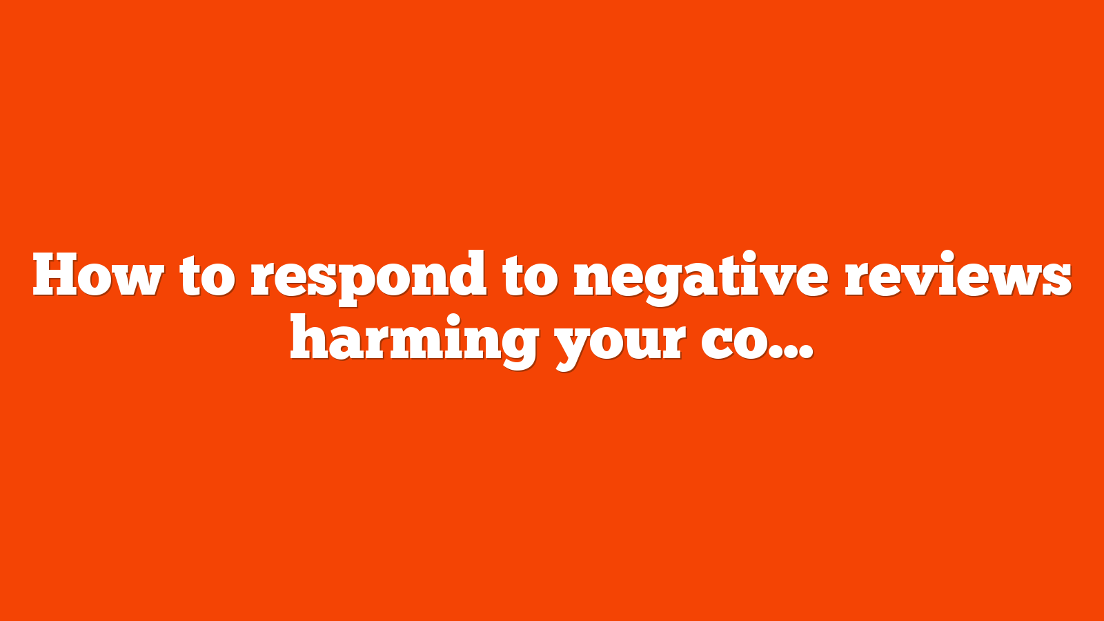 How to respond to negative reviews harming your company’s reputation