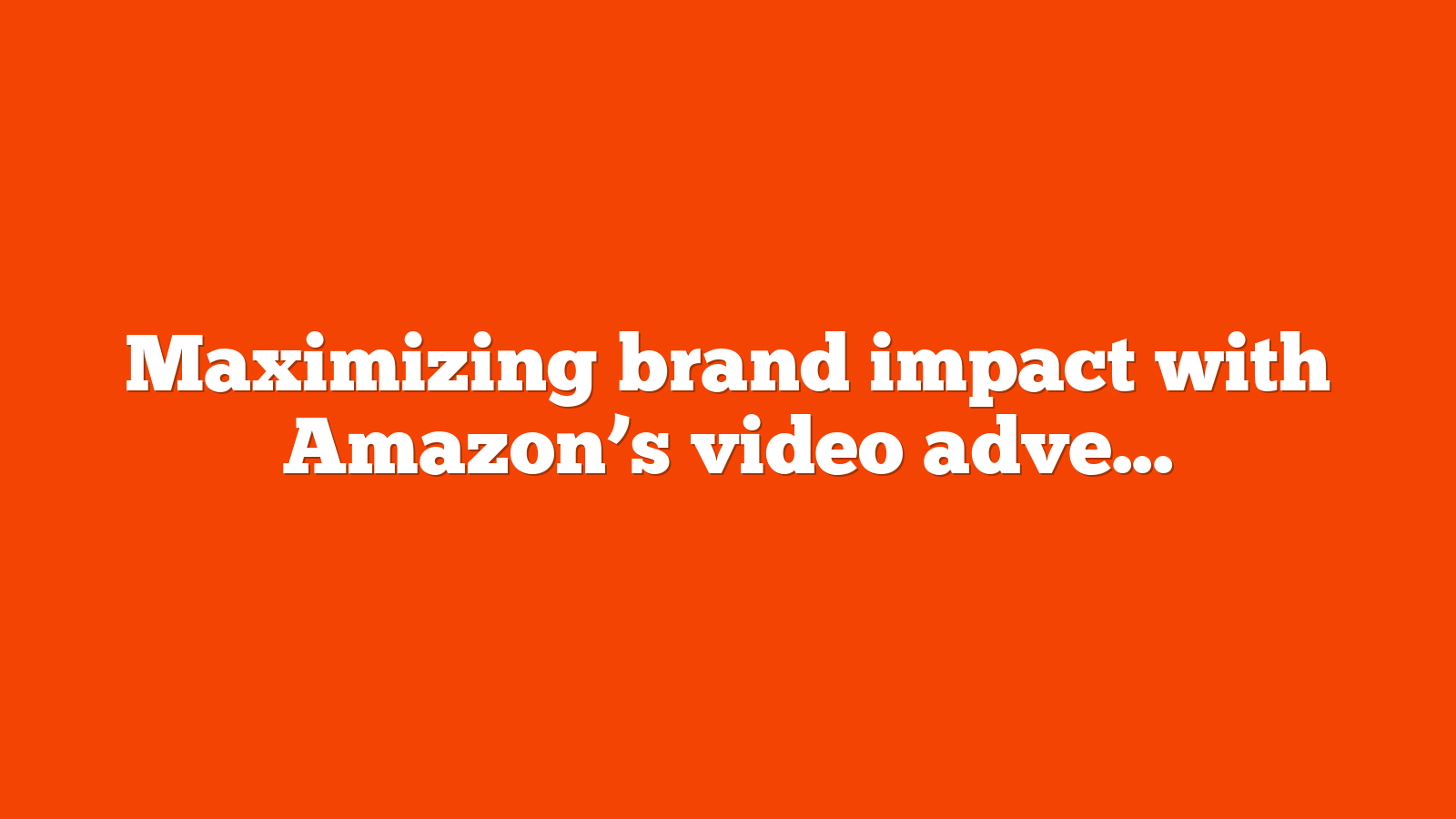 Maximizing brand impact with Amazons video advertising A comprehensive guide