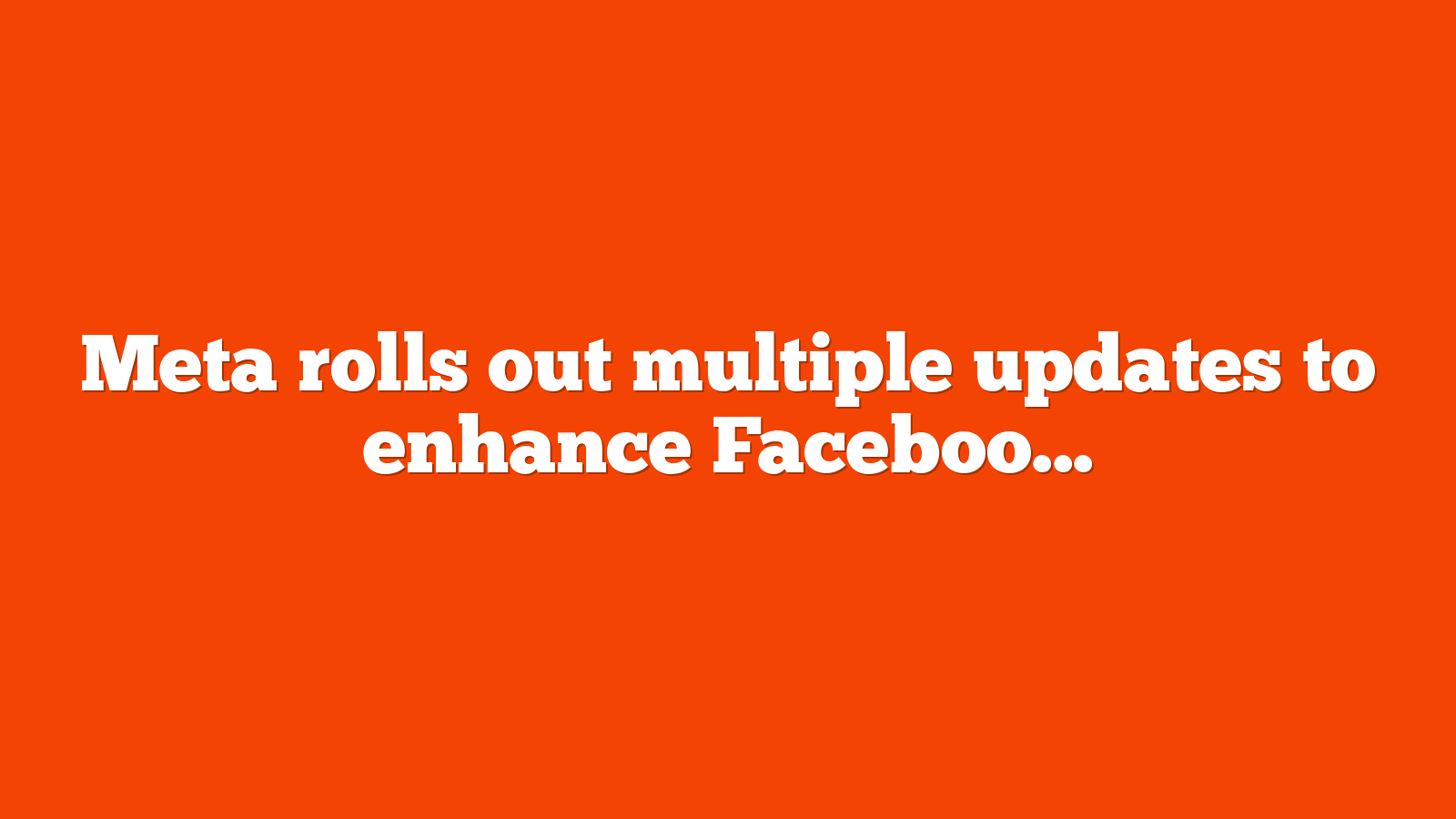 Meta rolls out multiple updates to enhance Facebook video experience