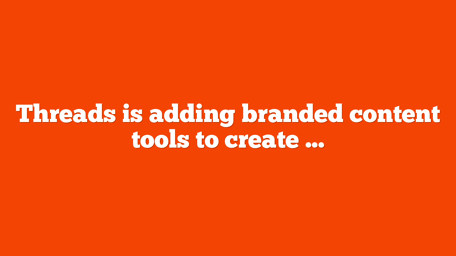 Threads is adding branded content tools to create paid promotion opportunities