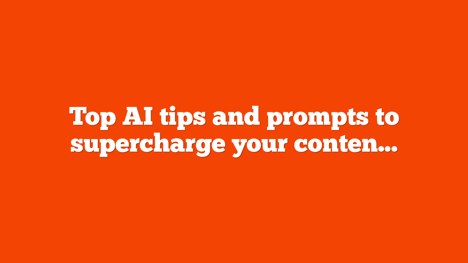 Top AI tips and prompts to supercharge your content marketing