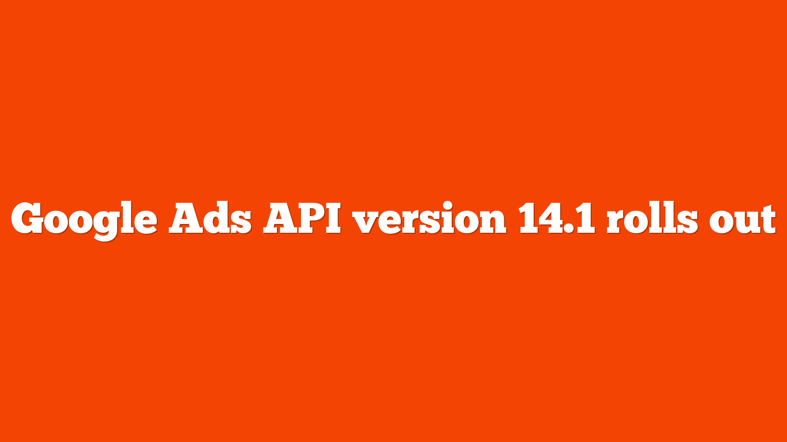 Google Ads API version 14.1 rolls out