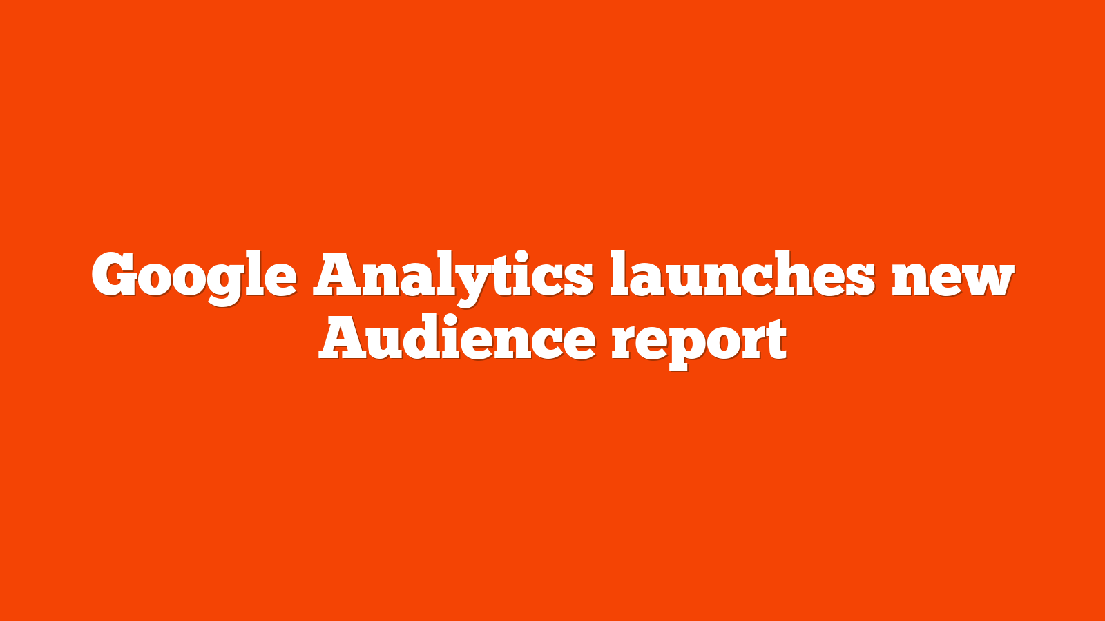 Google Analytics launches new Audience report