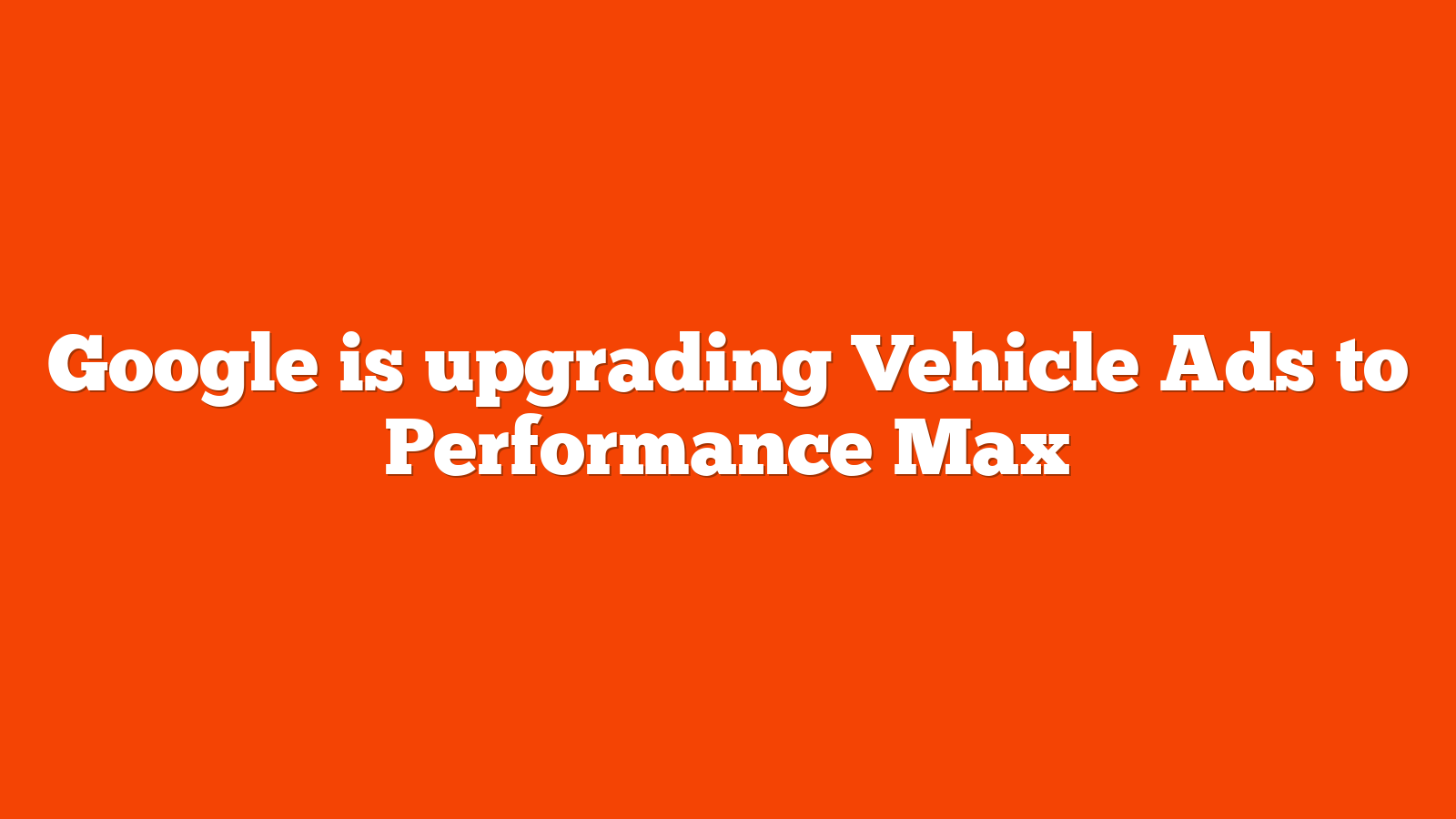 Google is upgrading Vehicle Ads to Performance Max