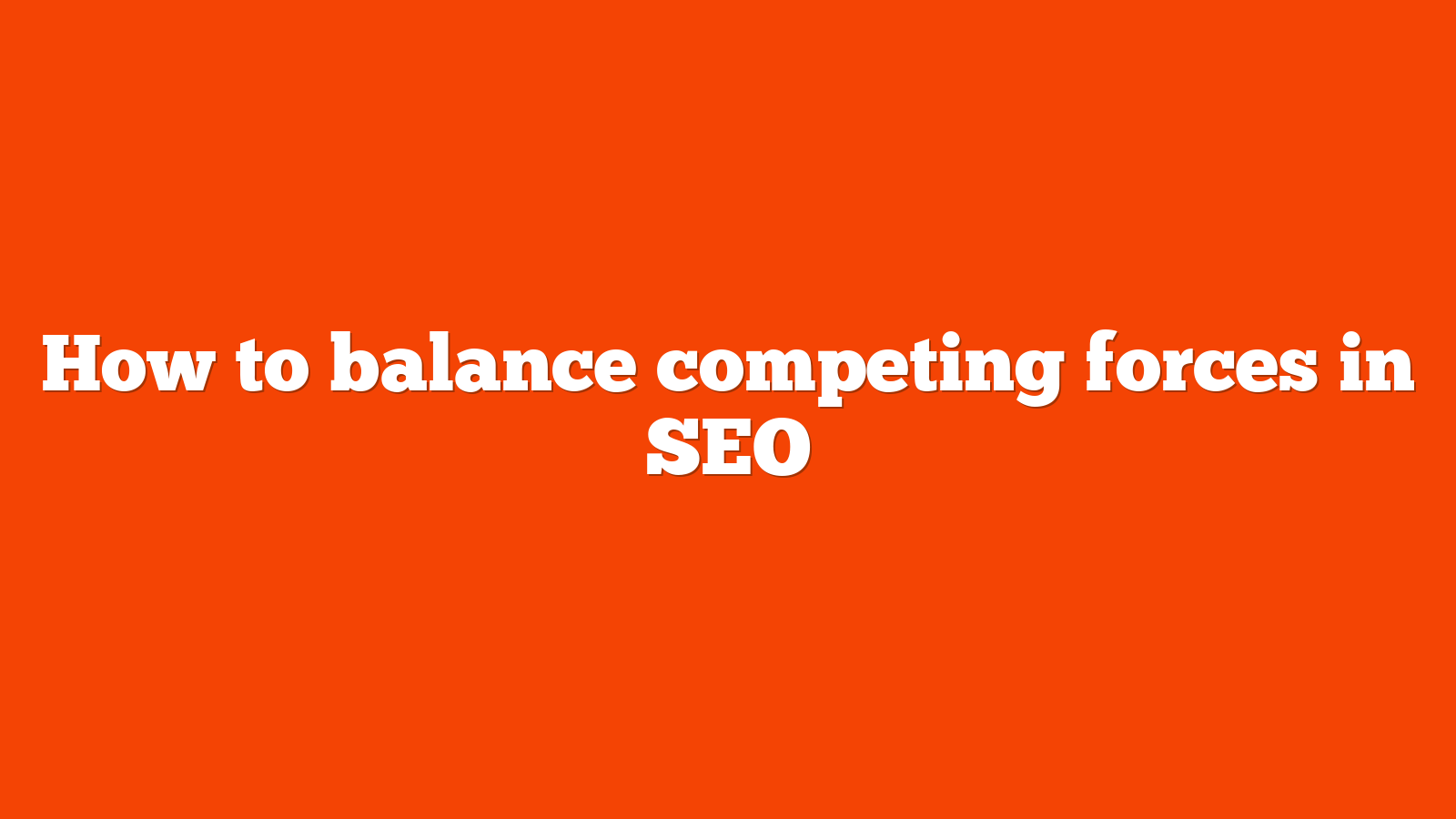 How to balance competing forces in SEO